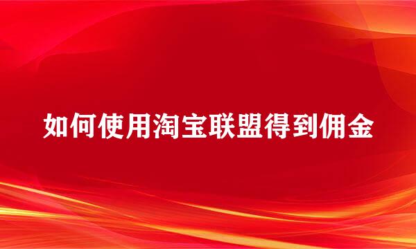 如何使用淘宝联盟得到佣金