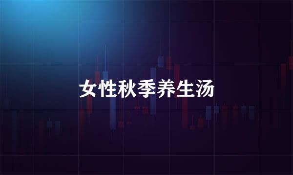 女性秋季养生汤