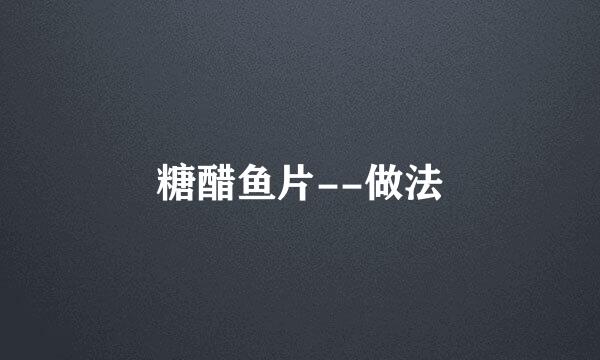 糖醋鱼片--做法