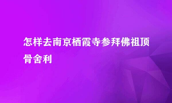 怎样去南京栖霞寺参拜佛祖顶骨舍利