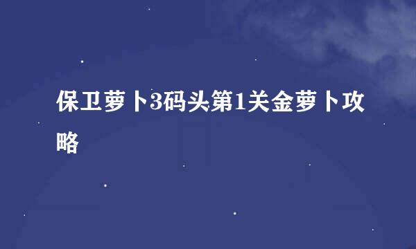 保卫萝卜3码头第1关金萝卜攻略