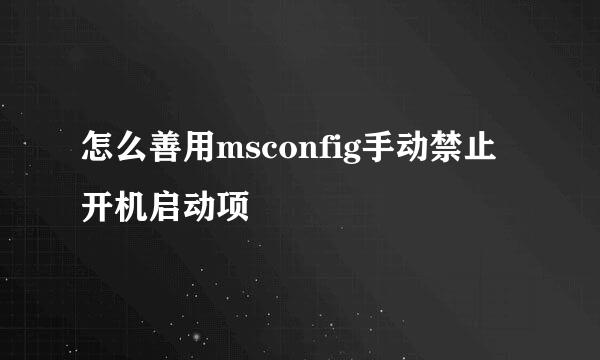 怎么善用msconfig手动禁止开机启动项