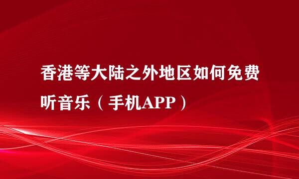 香港等大陆之外地区如何免费听音乐（手机APP）