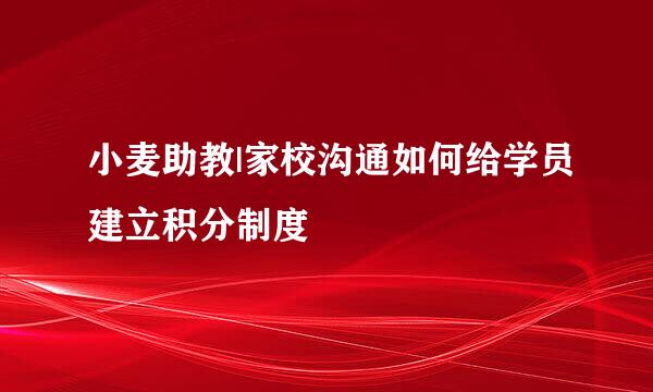 小麦助教|家校沟通如何给学员建立积分制度