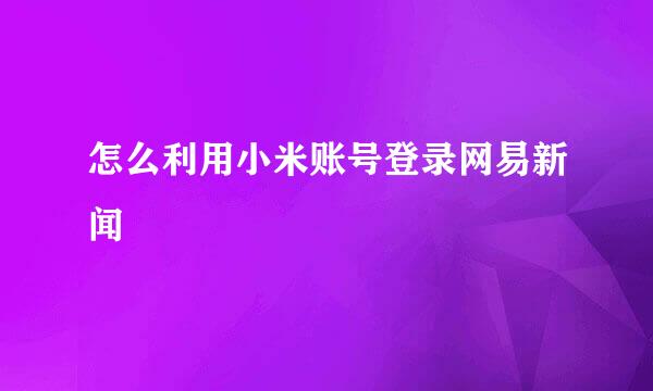 怎么利用小米账号登录网易新闻
