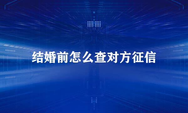 结婚前怎么查对方征信