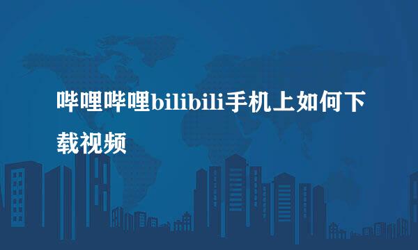 哔哩哔哩bilibili手机上如何下载视频