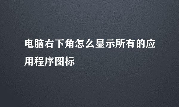 电脑右下角怎么显示所有的应用程序图标