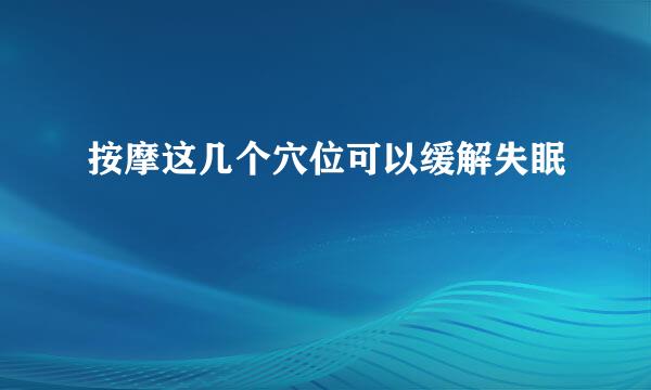 按摩这几个穴位可以缓解失眠