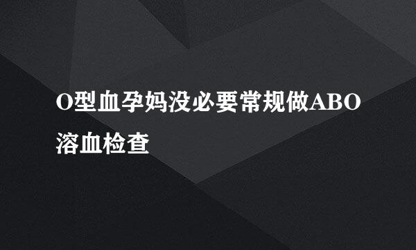 O型血孕妈没必要常规做ABO溶血检查