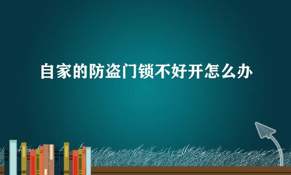 自家的防盗门锁不好开怎么办