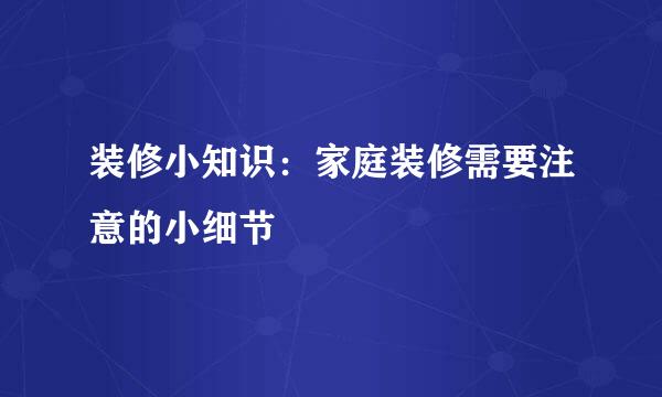 装修小知识：家庭装修需要注意的小细节