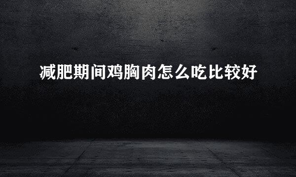 减肥期间鸡胸肉怎么吃比较好