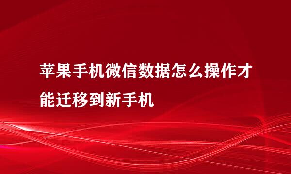 苹果手机微信数据怎么操作才能迁移到新手机