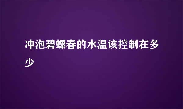 冲泡碧螺春的水温该控制在多少