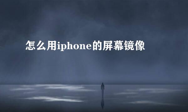 怎么用iphone的屏幕镜像