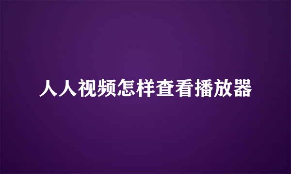 人人视频怎样查看播放器