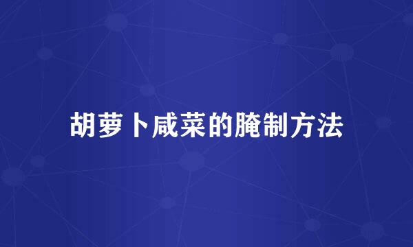 胡萝卜咸菜的腌制方法