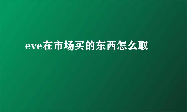 eve在市场买的东西怎么取