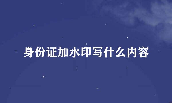 身份证加水印写什么内容