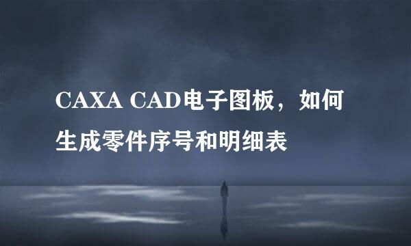 CAXA CAD电子图板，如何生成零件序号和明细表