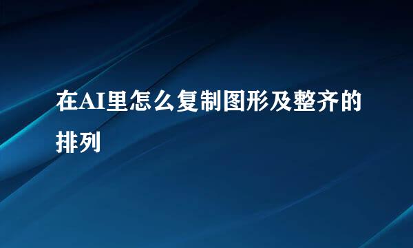 在AI里怎么复制图形及整齐的排列