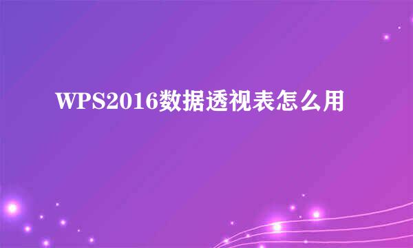 WPS2016数据透视表怎么用