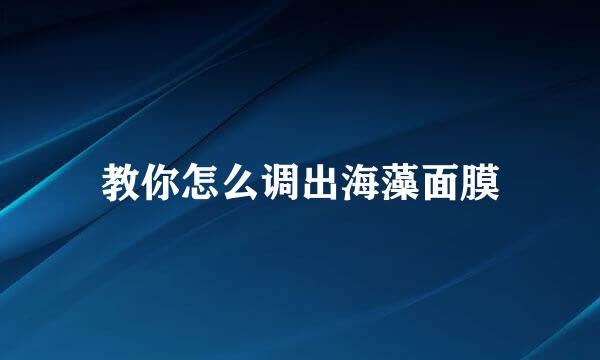 教你怎么调出海藻面膜