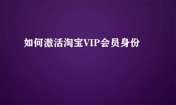 如何激活淘宝VIP会员身份
