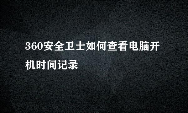360安全卫士如何查看电脑开机时间记录