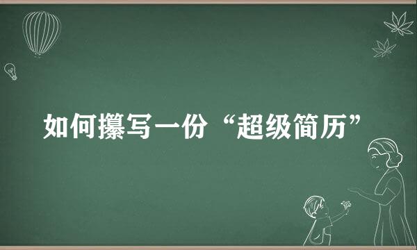 如何攥写一份“超级简历”