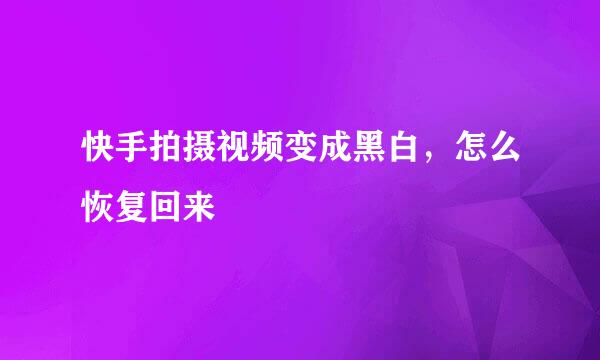 快手拍摄视频变成黑白，怎么恢复回来