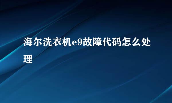 海尔洗衣机e9故障代码怎么处理