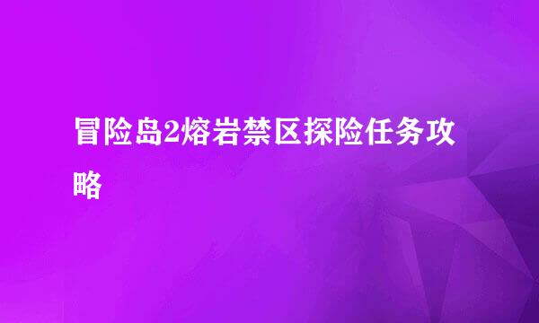冒险岛2熔岩禁区探险任务攻略