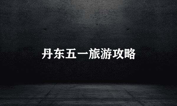 丹东五一旅游攻略