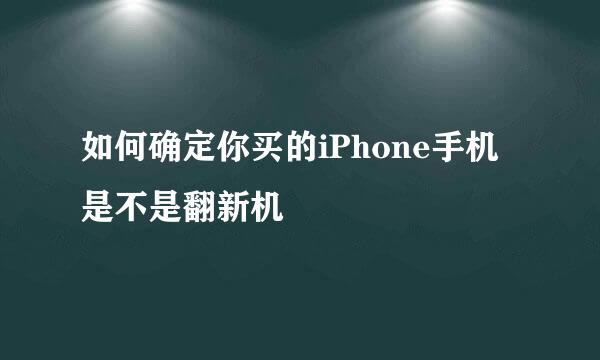 如何确定你买的iPhone手机是不是翻新机