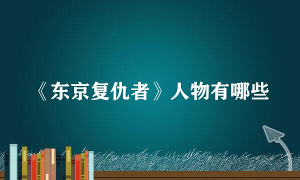 《东京复仇者》人物有哪些