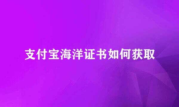 支付宝海洋证书如何获取
