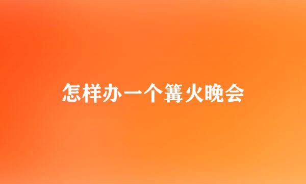 怎样办一个篝火晚会