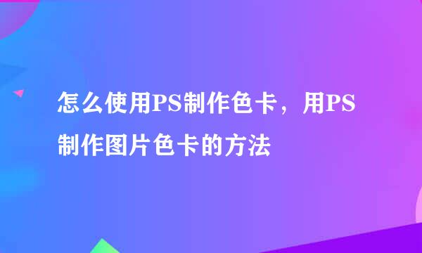 怎么使用PS制作色卡，用PS制作图片色卡的方法