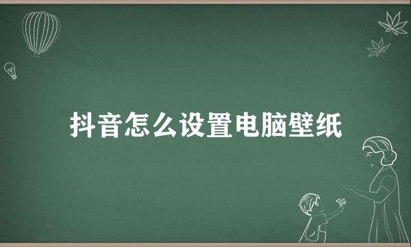 抖音怎么设置电脑壁纸