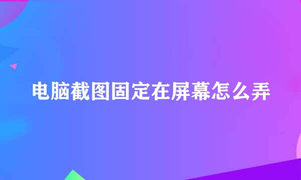 电脑截图固定在屏幕怎么弄
