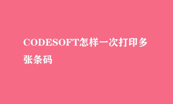 CODESOFT怎样一次打印多张条码