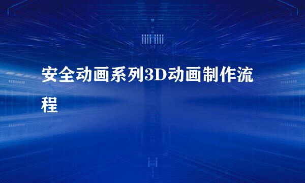 安全动画系列3D动画制作流程