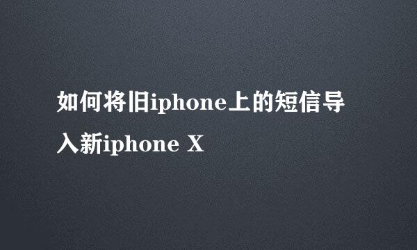 如何将旧iphone上的短信导入新iphone X