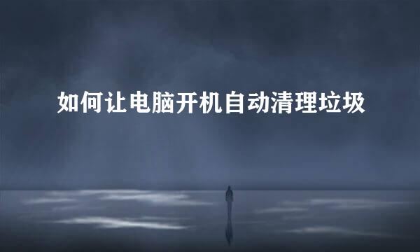 如何让电脑开机自动清理垃圾