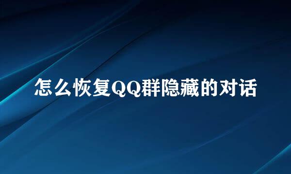 怎么恢复QQ群隐藏的对话