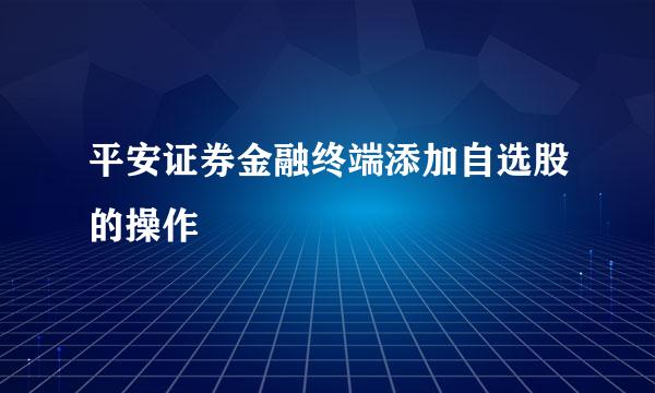平安证券金融终端添加自选股的操作
