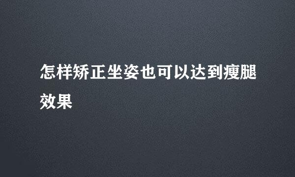怎样矫正坐姿也可以达到瘦腿效果