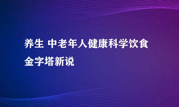 养生 中老年人健康科学饮食金字塔新说
